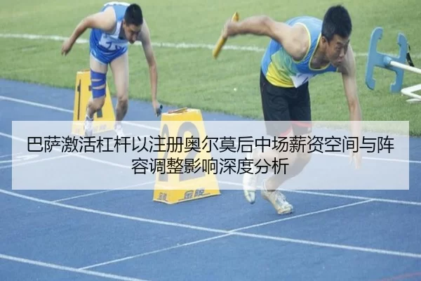 巴萨激活杠杆以注册奥尔莫后中场薪资空间与阵容调整影响深度分析
