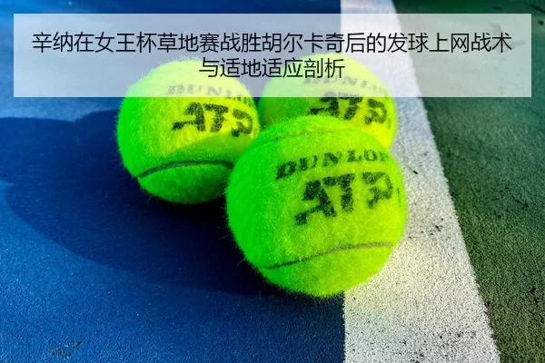 辛纳在女王杯草地赛战胜胡尔卡奇后的发球上网战术与适地适应剖析